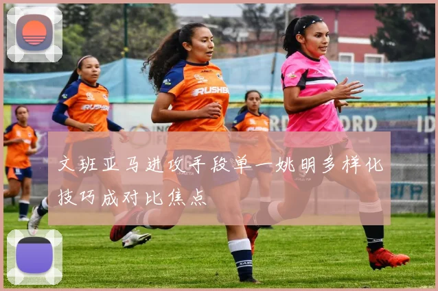 文班亚马进攻手段单一姚明多样化技巧成对比焦点