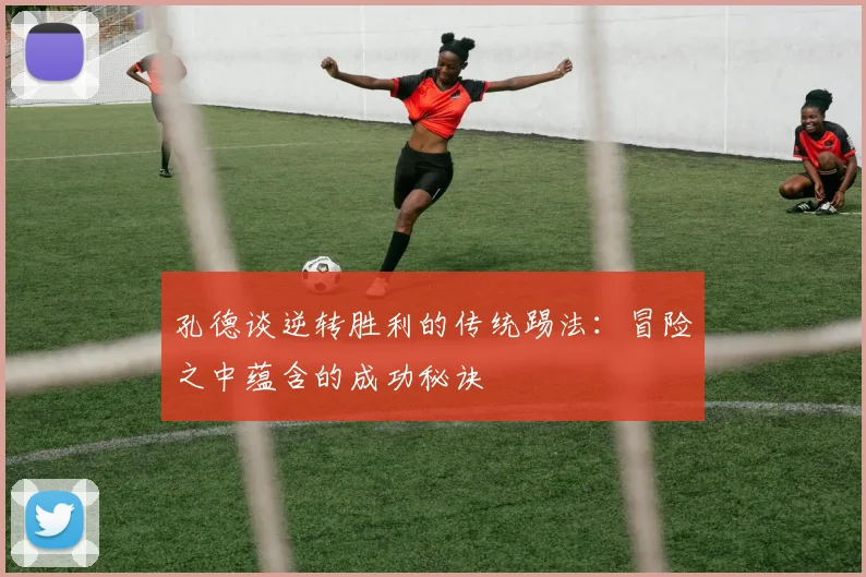 孔德谈逆转胜利的传统踢法：冒险之中蕴含的成功秘诀