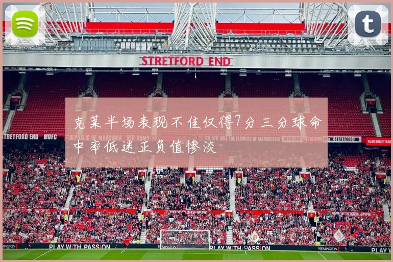 克莱半场表现不佳仅得7分三分球命中率低迷正负值惨淡