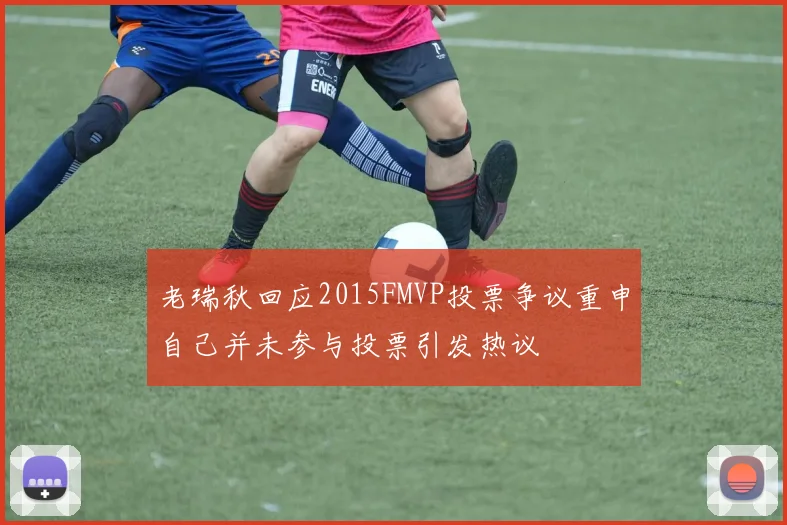 老瑞秋回应2015FMVP投票争议重申自己并未参与投票引发热议
