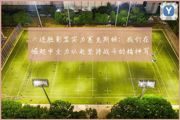 六连胜彰显实力塞克斯顿：我们在崛起中全力以赴坚持战斗的精神写照