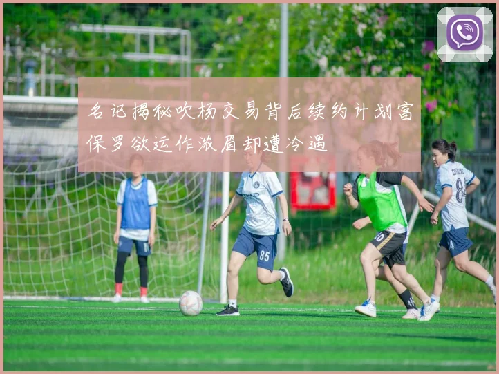 名记揭秘吹杨交易背后续约计划富保罗欲运作浓眉却遭冷遇