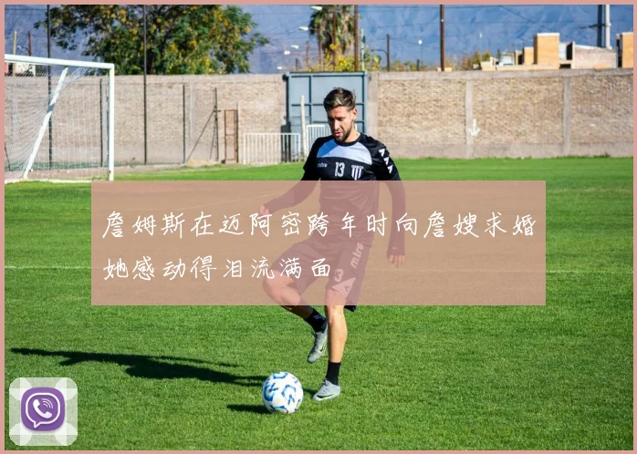 詹姆斯在迈阿密跨年时向詹嫂求婚她感动得泪流满面