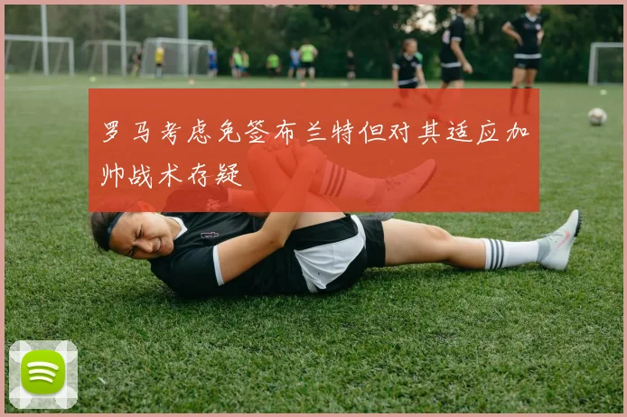 罗马考虑免签布兰特但对其适应加帅战术存疑
