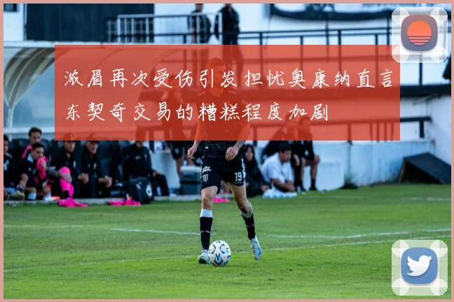 浓眉再次受伤引发担忧奥康纳直言东契奇交易的糟糕程度加剧