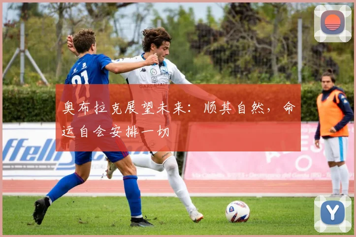 奥布拉克展望未来：顺其自然，命运自会安排一切