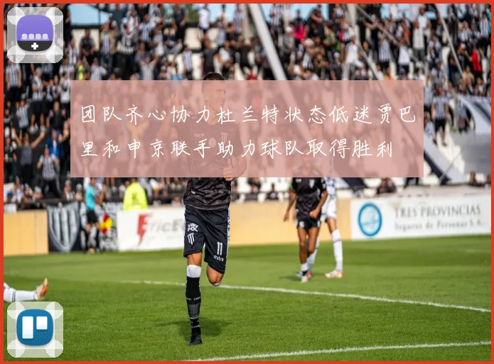 团队齐心协力杜兰特状态低迷贾巴里和申京联手助力球队取得胜利